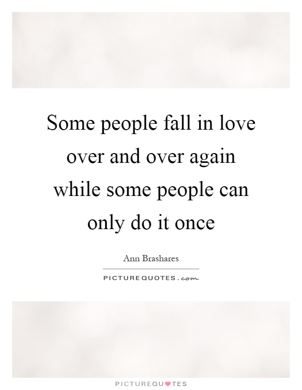 Some people fall in love over and over again while some people can only do it once Picture Quote #1