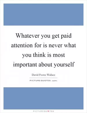 Whatever you get paid attention for is never what you think is most important about yourself Picture Quote #1