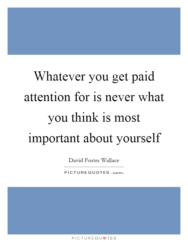 Whatever you get paid attention for is never what you think is most important about yourself Picture Quote #1