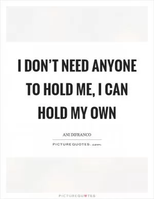 I don’t need anyone to hold me, I can hold my own Picture Quote #1