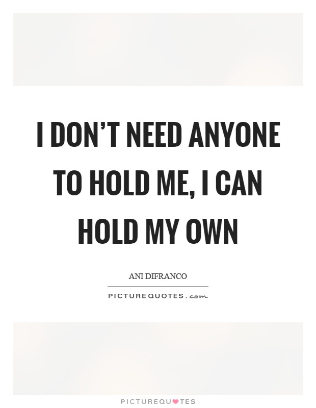 I don't need anyone to hold me, I can hold my own Picture Quote #1