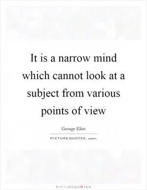 It is a narrow mind which cannot look at a subject from various points of view Picture Quote #1