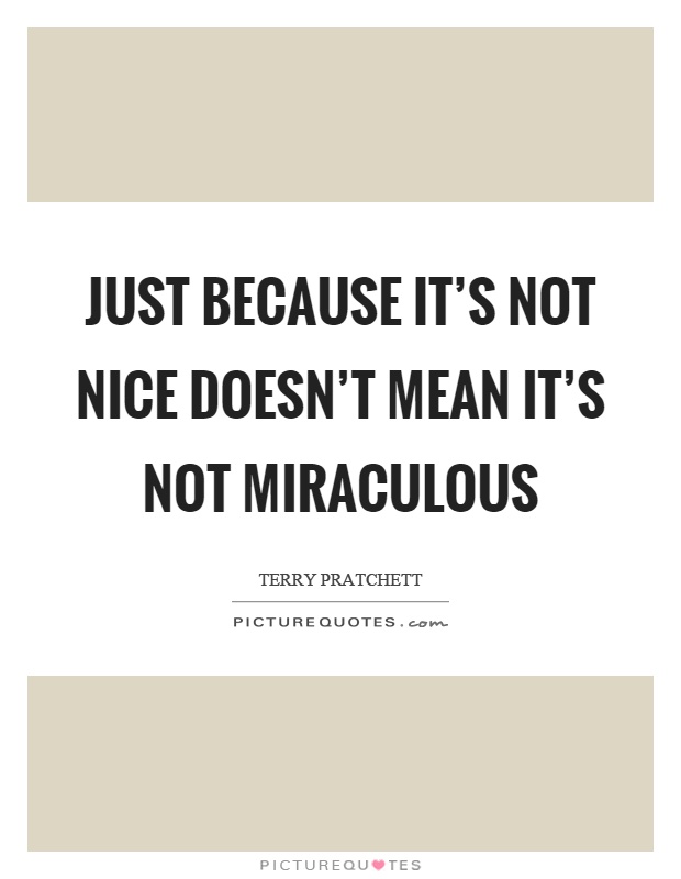 Just because it's not nice doesn't mean it's not miraculous Picture Quote #1