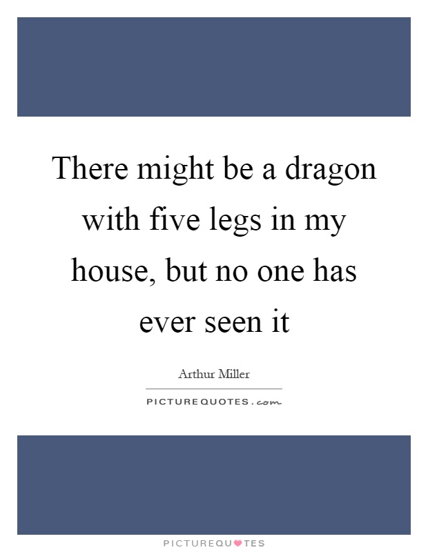 There might be a dragon with five legs in my house, but no one has ever seen it Picture Quote #1