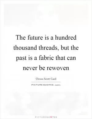 The future is a hundred thousand threads, but the past is a fabric that can never be rewoven Picture Quote #1