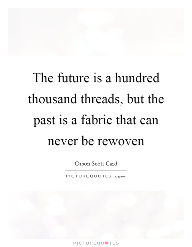 The future is a hundred thousand threads, but the past is a fabric that can never be rewoven Picture Quote #1