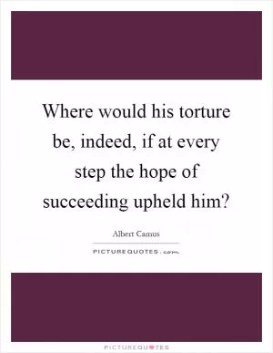 Where would his torture be, indeed, if at every step the hope of succeeding upheld him? Picture Quote #1