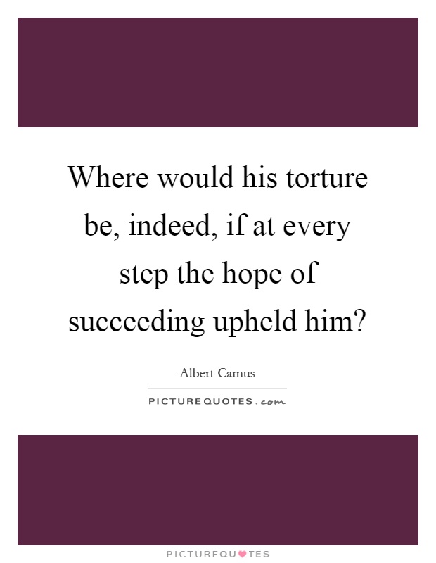 Where would his torture be, indeed, if at every step the hope of succeeding upheld him? Picture Quote #1