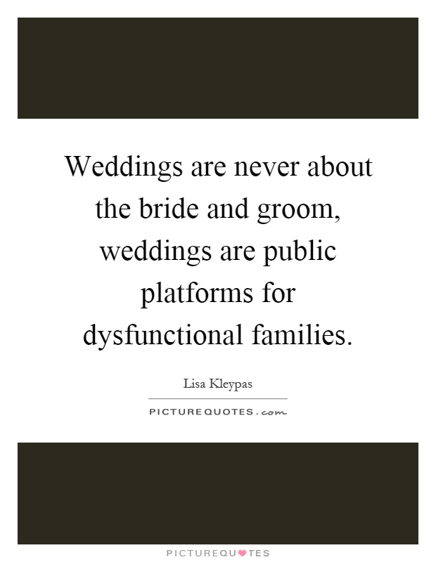 Weddings are never about the bride and groom, weddings are public platforms for dysfunctional families Picture Quote #1