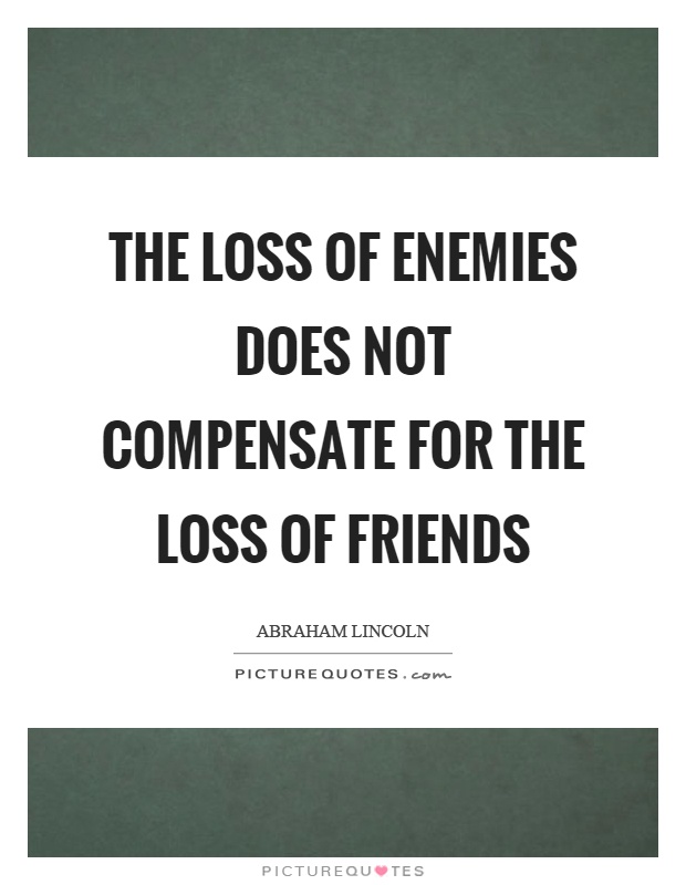 The loss of enemies does not compensate for the loss of friends Picture Quote #1