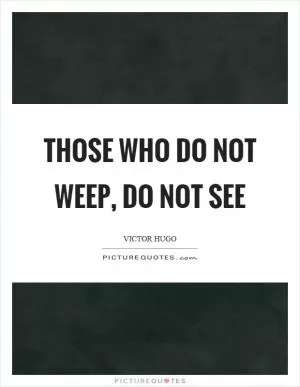 Those who do not weep, do not see Picture Quote #1