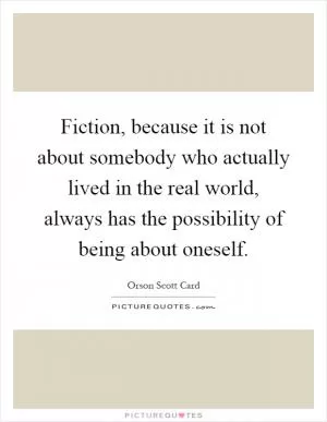 Fiction, because it is not about somebody who actually lived in the real world, always has the possibility of being about oneself Picture Quote #1