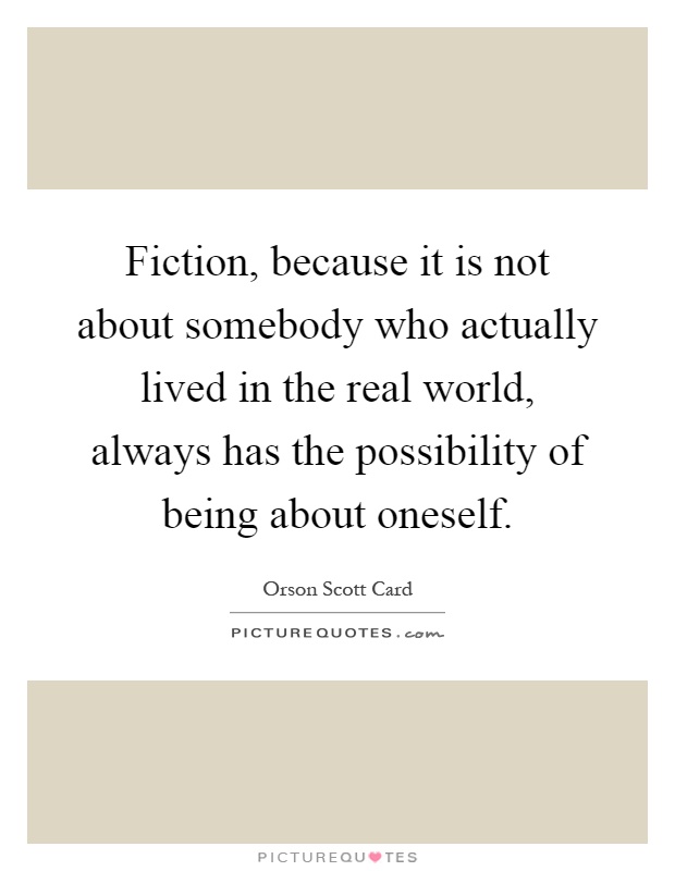 Fiction, because it is not about somebody who actually lived in the real world, always has the possibility of being about oneself Picture Quote #1