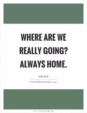 Where are we really going? Always home Picture Quote #1
