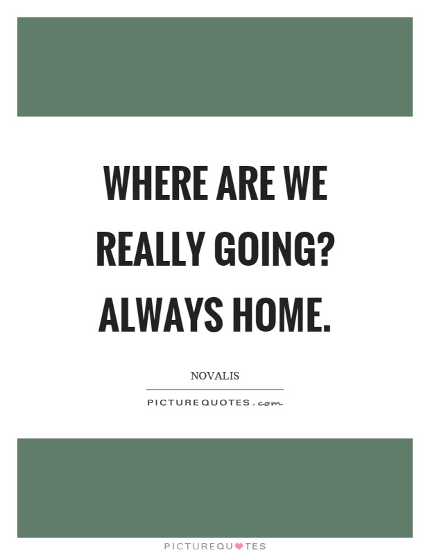 Where are we really going? Always home Picture Quote #1