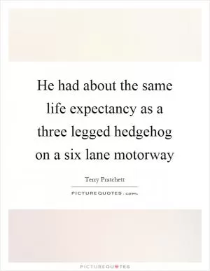 He had about the same life expectancy as a three legged hedgehog on a six lane motorway Picture Quote #1