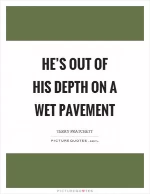 He’s out of his depth on a wet pavement Picture Quote #1