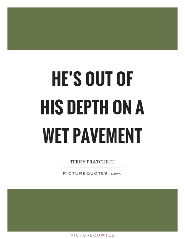 He's out of his depth on a wet pavement Picture Quote #1