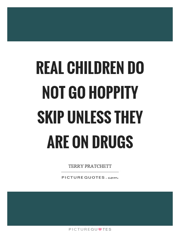 Real children do not go hoppity skip unless they are on drugs Picture Quote #1