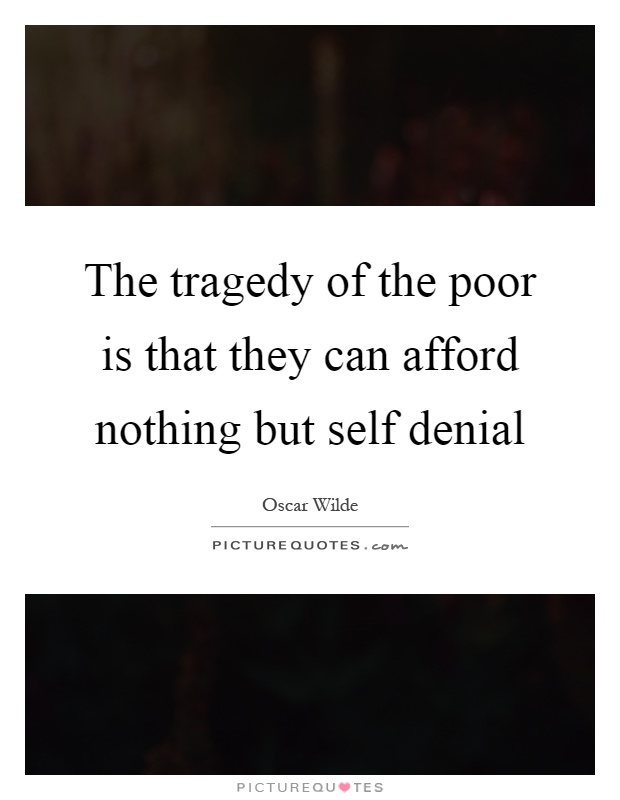 The tragedy of the poor is that they can afford nothing but self denial Picture Quote #1