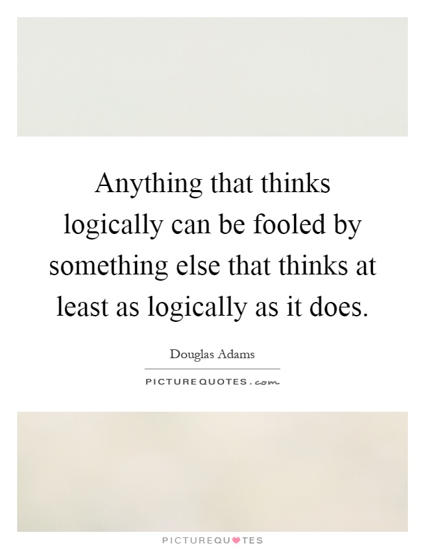 Anything that thinks logically can be fooled by something else that thinks at least as logically as it does Picture Quote #1