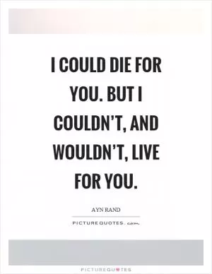I could die for you. But I couldn’t, and wouldn’t, live for you Picture Quote #1