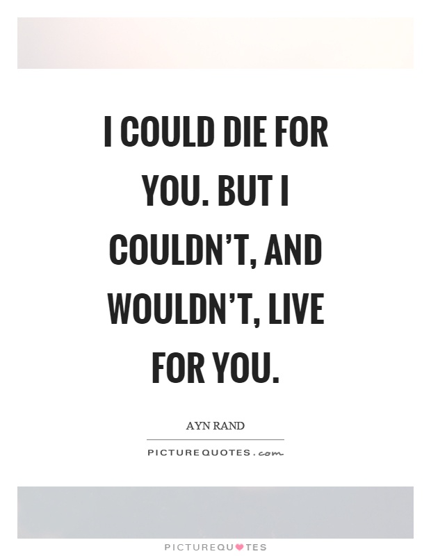 I could die for you. But I couldn't, and wouldn't, live for you Picture Quote #1