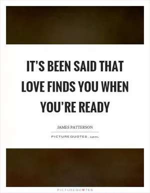 It’s been said that love finds you when you’re ready Picture Quote #1