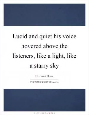 Lucid and quiet his voice hovered above the listeners, like a light, like a starry sky Picture Quote #1