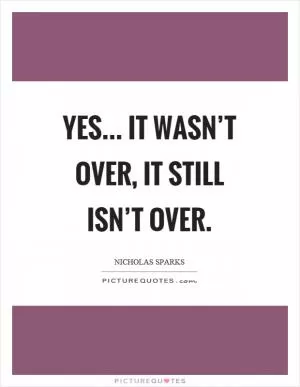 Yes... it wasn’t over, it still isn’t over Picture Quote #1