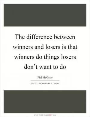 The difference between winners and losers is that winners do things losers don’t want to do Picture Quote #1