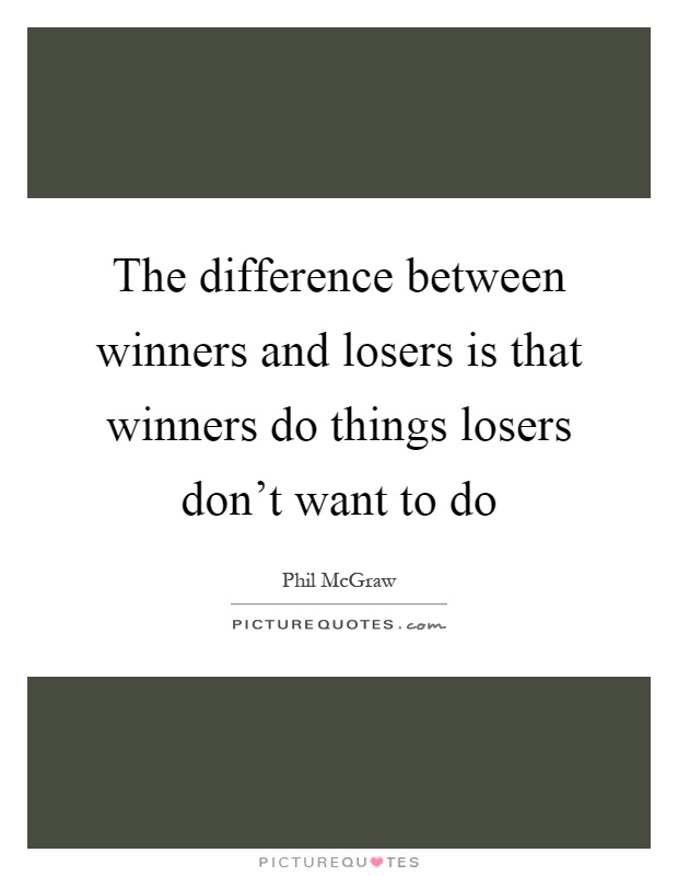 The difference between winners and losers is that winners do things losers don't want to do Picture Quote #1