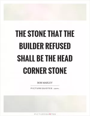 The stone that the builder refused shall be the head corner stone Picture Quote #1