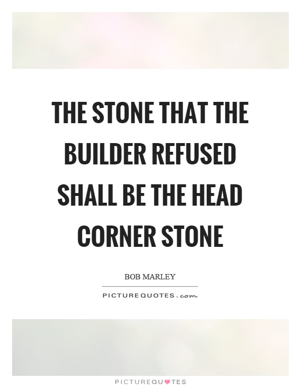 The stone that the builder refused shall be the head corner stone Picture Quote #1