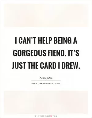 I can’t help being a gorgeous fiend. It’s just the card I drew Picture Quote #1