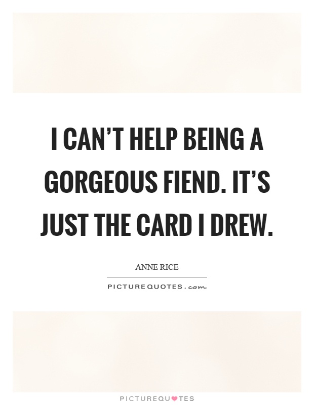 I can't help being a gorgeous fiend. It's just the card I drew Picture Quote #1