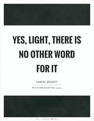 Yes, light, there is no other word for it Picture Quote #1