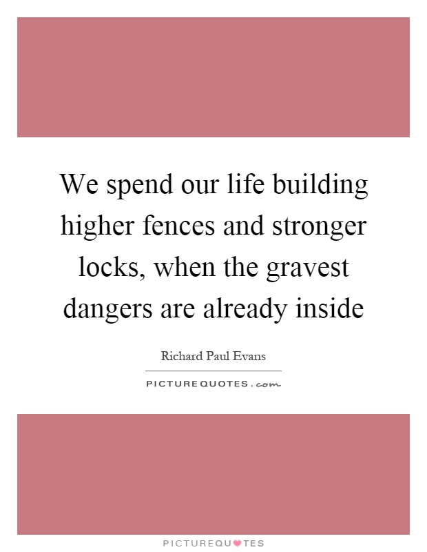 We spend our life building higher fences and stronger locks, when the gravest dangers are already inside Picture Quote #1