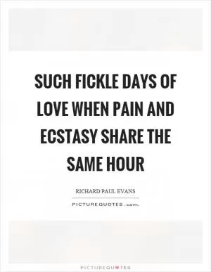 Such fickle days of love when pain and ecstasy share the same hour Picture Quote #1