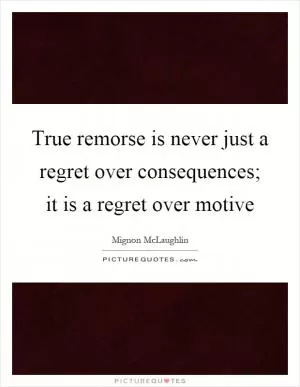 True remorse is never just a regret over consequences; it is a regret over motive Picture Quote #1