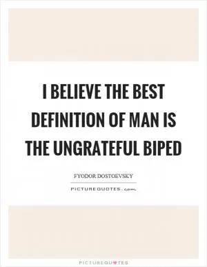 I believe the best definition of man is the ungrateful biped Picture Quote #1