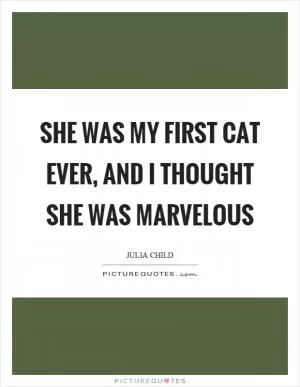 She was my first cat ever, and I thought she was marvelous Picture Quote #1