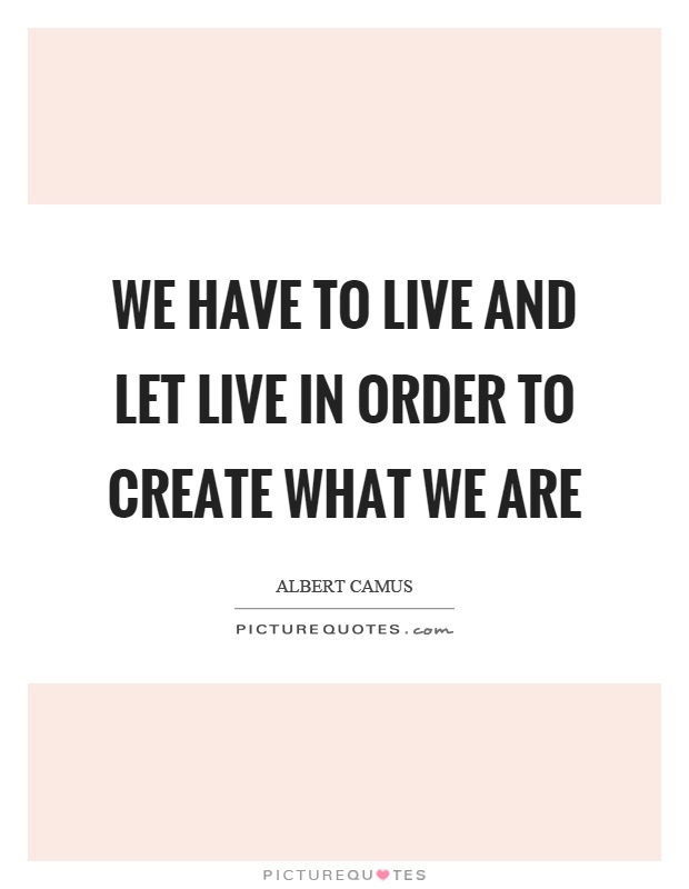 We have to live and let live in order to create what we are Picture Quote #1