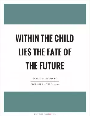 Within the child lies the fate of the future Picture Quote #1