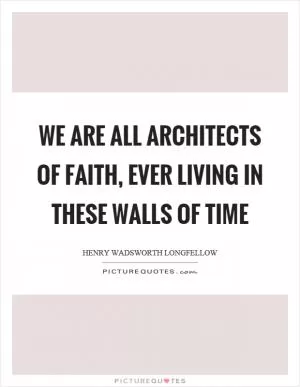 We are all architects of faith, ever living in these walls of time Picture Quote #1