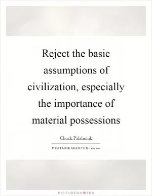 Reject the basic assumptions of civilization, especially the importance of material possessions Picture Quote #1