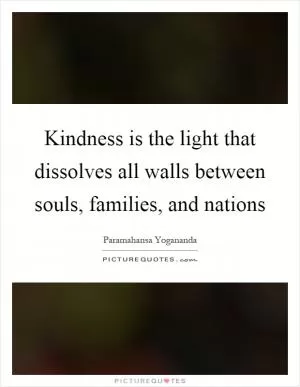 Kindness is the light that dissolves all walls between souls, families, and nations Picture Quote #1