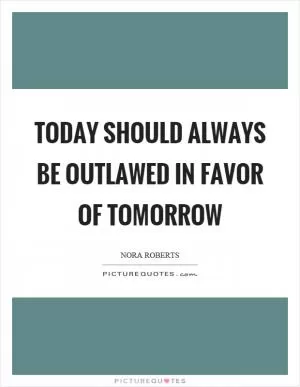 Today should always be outlawed in favor of tomorrow Picture Quote #1