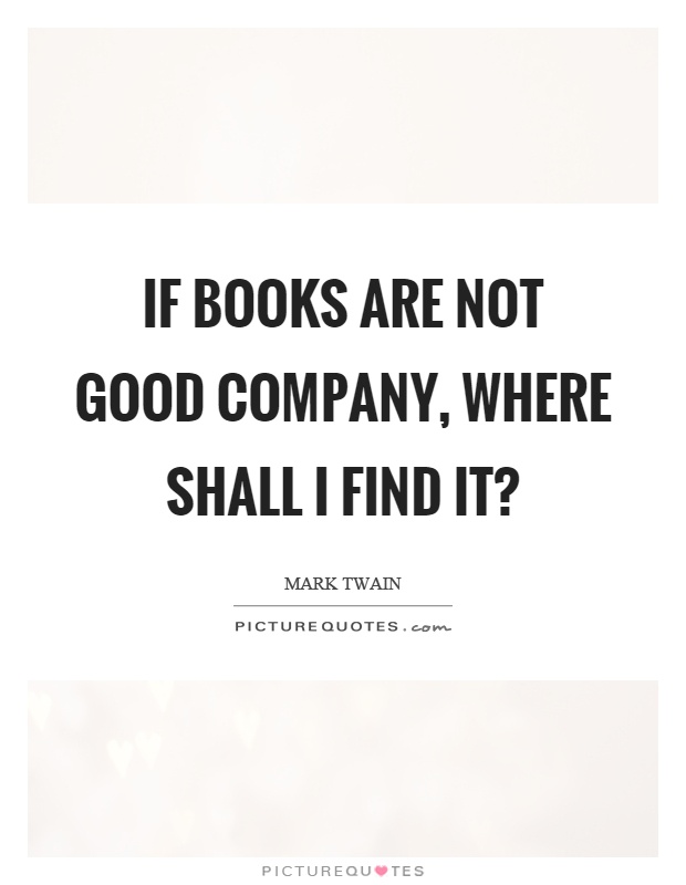 If books are not good company, where shall I find it? Picture Quote #1