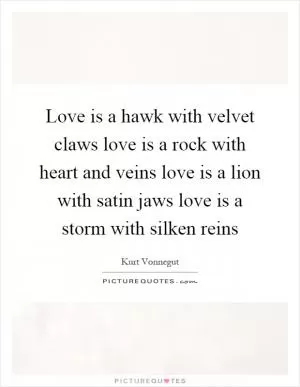 Love is a hawk with velvet claws love is a rock with heart and veins love is a lion with satin jaws love is a storm with silken reins Picture Quote #1